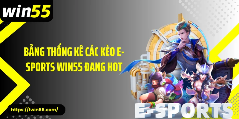 Bảng thống kê các kèo E-Sports Win55 đang hot