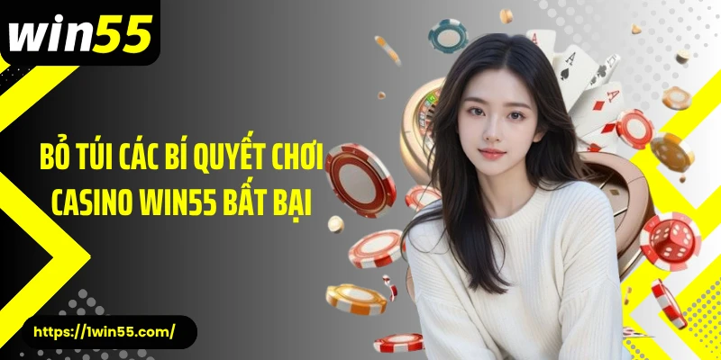 Bỏ túi các bí quyết chơi casino Win55 bất bại