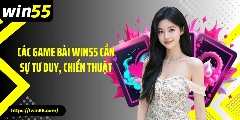 Các game bài Win55 cần sự tư duy, chiến thuật