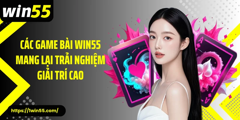 Các game bài Win55 mang lại trải nghiệm giải trí cao