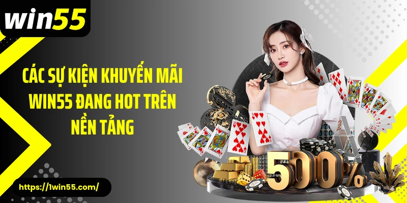 Các sự kiện khuyến mãi Win55 đang hot trên nền tảng