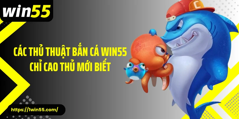 Các thủ thuật bắn cá Win55 chỉ cao thủ mới biết