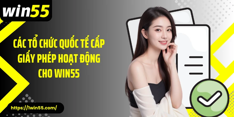 Các tổ chức quốc tế cấp giấy phép hoạt động cho Win55