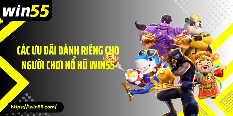 Các ưu đãi dành riêng cho người chơi nổ hũ Win55