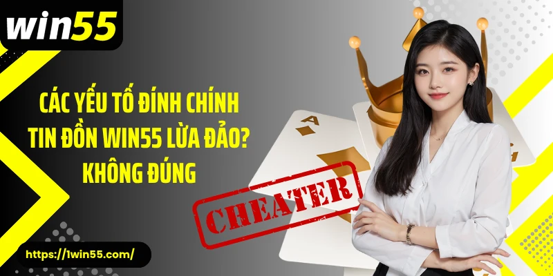 Các yếu tố đính chính tin đồn Win55 lừa đảo? không đúng