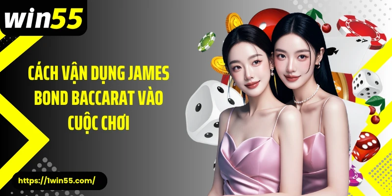 Cách vận dụng James Bond Baccarat vào cuộc chơi