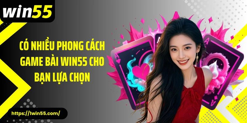 Có nhiều phong cách game bài Win55 cho bạn lựa chọn