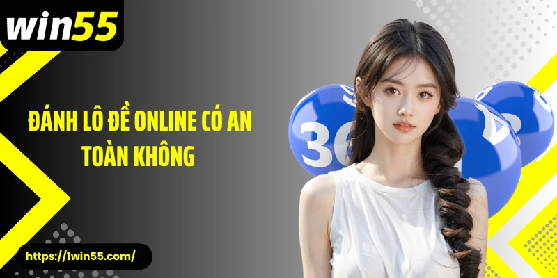 Đánh Lô Đề Online Có An Toàn Không - Trải Nghiệm Tại Win55 