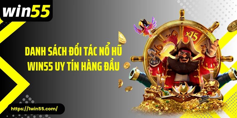 Danh sách đối tác nổ hũ Win55 uy tín hàng đầu