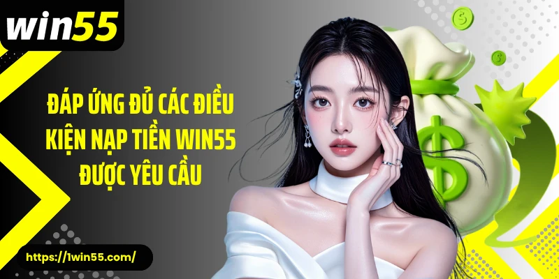 Đáp ứng đủ các điều kiện nạp tiền Win55 được yêu cầu