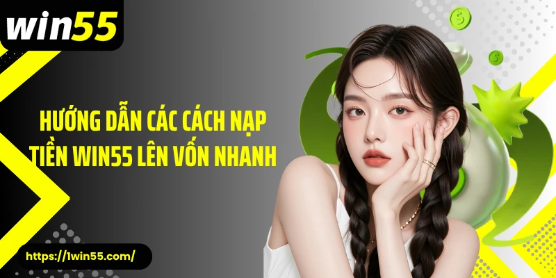 Hướng dẫn các cách nạp tiền Win55 lên vốn nhanh