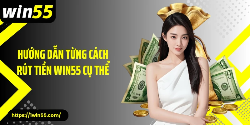 Hướng dẫn từng cách rút tiền Win55 cụ thể