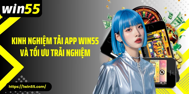 Kinh nghiệm tải app Win55 và tối ưu trải nghiệm