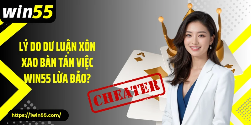 Lý do dư luận xôn xao bàn tán việc Win55 lừa đảo?