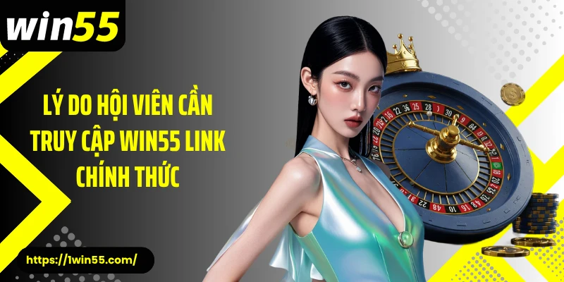 Lý do hội viên cần truy cập Win55 link chính thức