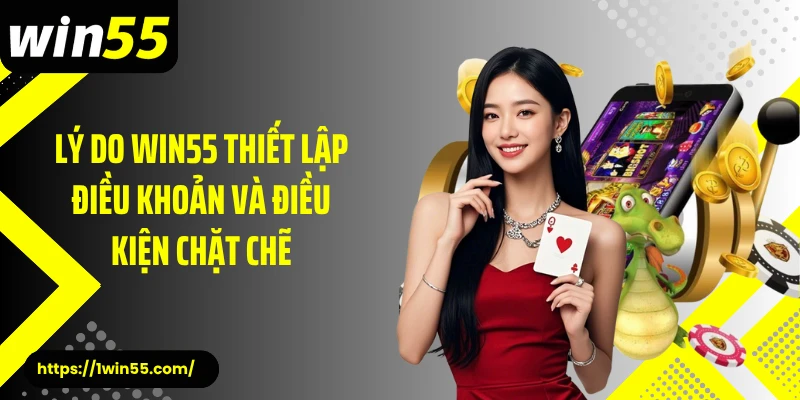 Lý do Win55 thiết lập điều khoản và điều kiện chặt chẽ