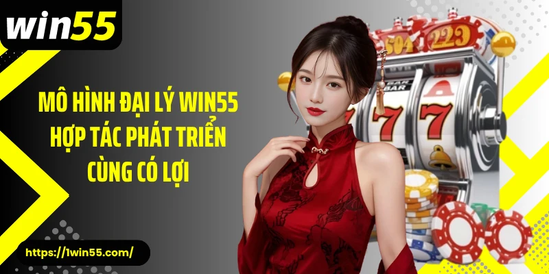 Mô hình đại lý Win55 hợp tác phát triển cùng có lợi