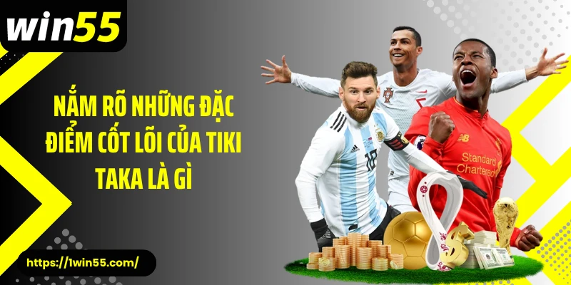 Nắm rõ những đặc điểm cốt lõi của tiki taka là gì