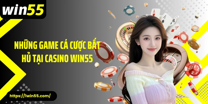 Những game cá cược bất hủ tại casino Win55