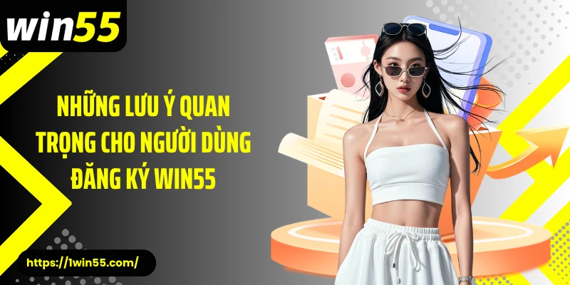 Những lưu ý quan trọng cho người dùng đăng ký Win55
