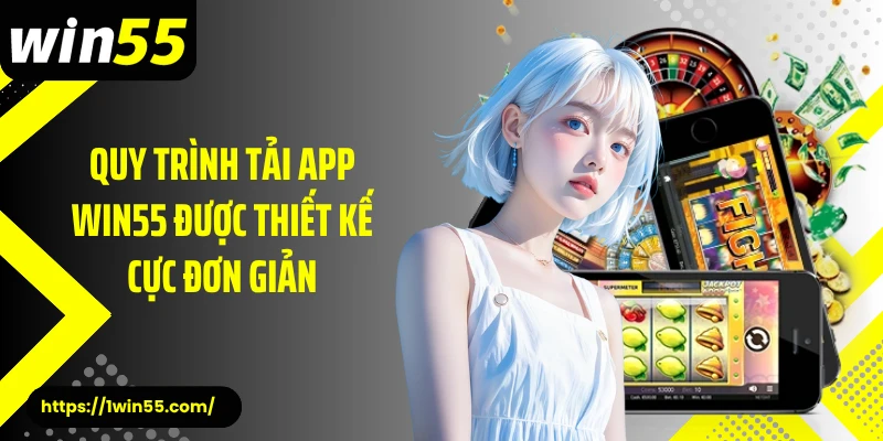 Quy trình tải app Win55 được thiết kế cực đơn giản