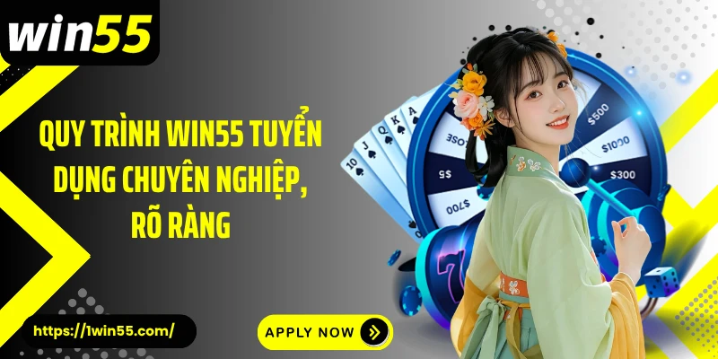 Quy trình Win55 tuyển dụng chuyên nghiệp, rõ ràng