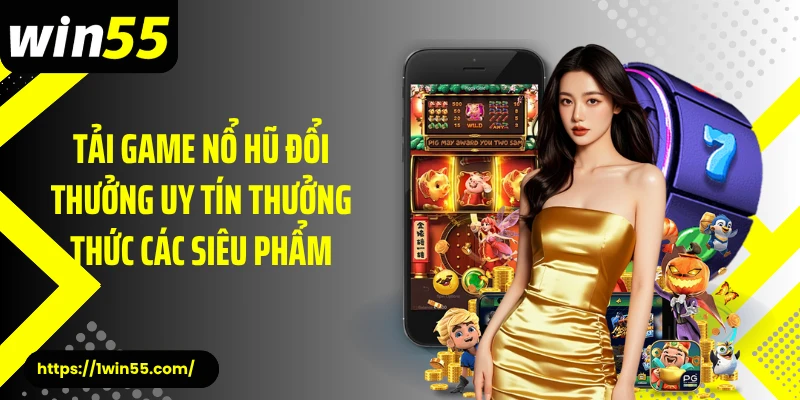 Tải game nổ hũ đổi thưởng uy tín thưởng thức các siêu phẩm