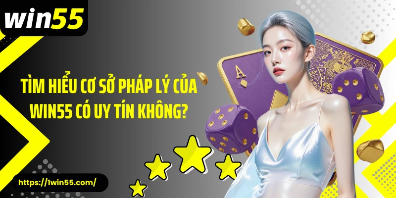 Tìm hiểu cơ sở pháp lý của Win55 có uy tín không?