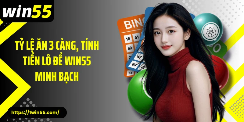 Tỷ lệ ăn 3 càng, tính tiền lô đề Win55 minh bạch