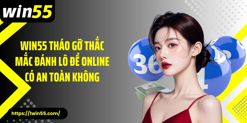 Win55 tháo gỡ thắc mắc đánh lô đề online có an toàn không